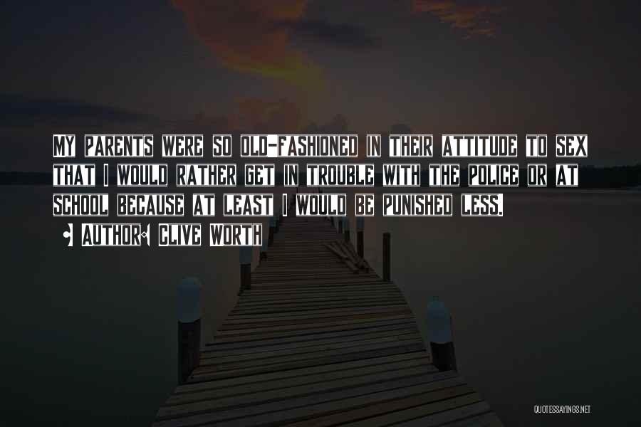 Clive Worth Quotes: My Parents Were So Old-fashioned In Their Attitude To Sex That I Would Rather Get In Trouble With The Police