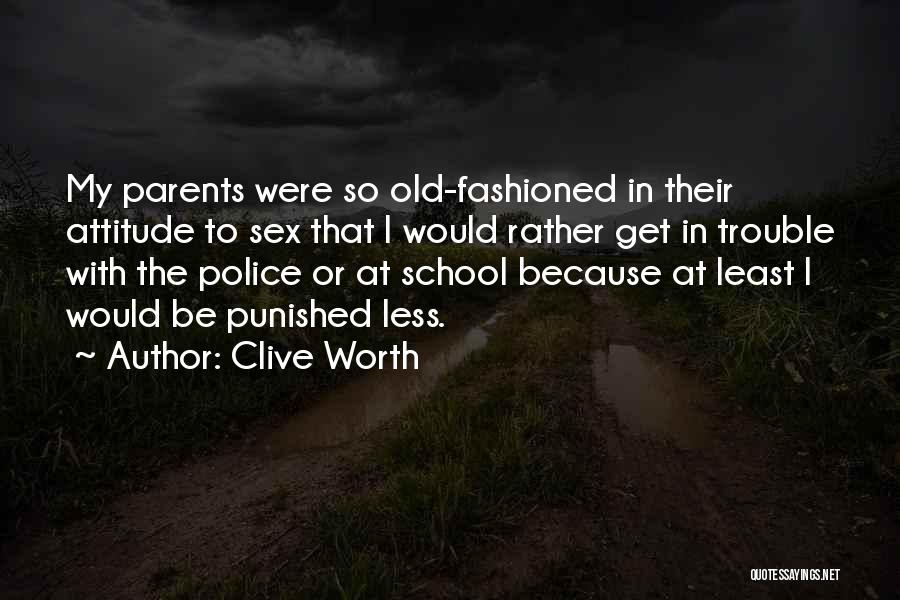 Clive Worth Quotes: My Parents Were So Old-fashioned In Their Attitude To Sex That I Would Rather Get In Trouble With The Police