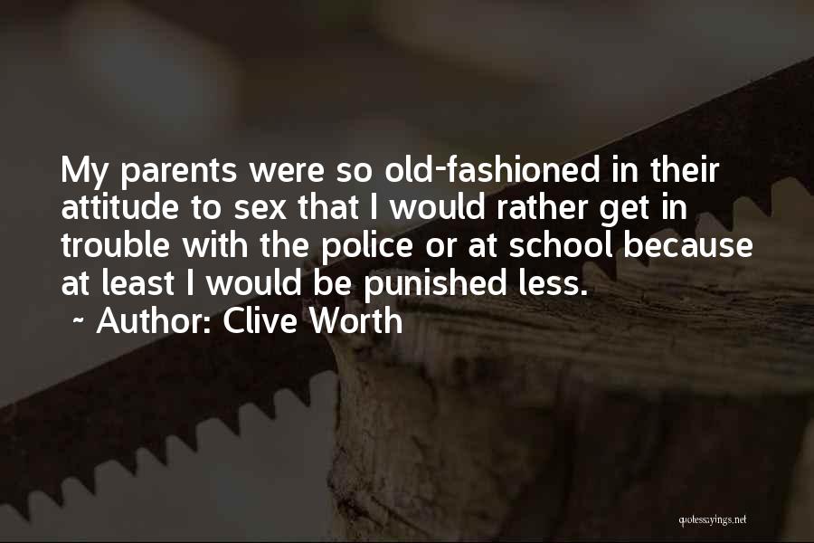 Clive Worth Quotes: My Parents Were So Old-fashioned In Their Attitude To Sex That I Would Rather Get In Trouble With The Police