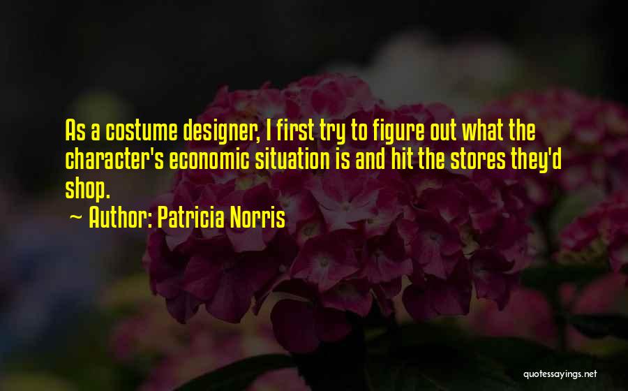 Patricia Norris Quotes: As A Costume Designer, I First Try To Figure Out What The Character's Economic Situation Is And Hit The Stores