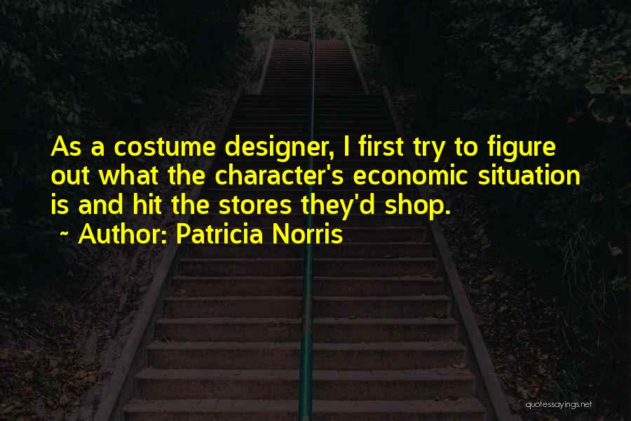 Patricia Norris Quotes: As A Costume Designer, I First Try To Figure Out What The Character's Economic Situation Is And Hit The Stores
