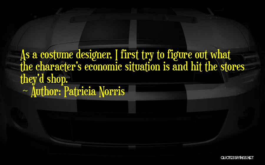 Patricia Norris Quotes: As A Costume Designer, I First Try To Figure Out What The Character's Economic Situation Is And Hit The Stores