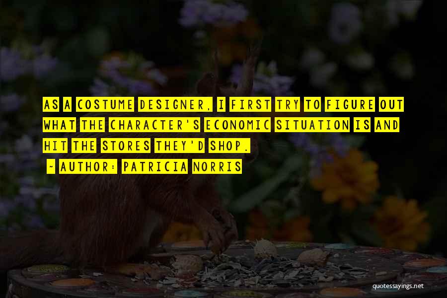 Patricia Norris Quotes: As A Costume Designer, I First Try To Figure Out What The Character's Economic Situation Is And Hit The Stores