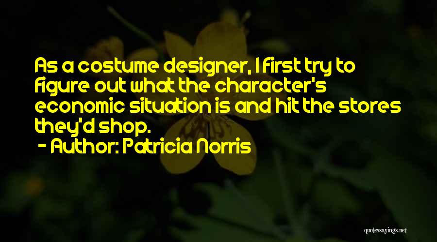 Patricia Norris Quotes: As A Costume Designer, I First Try To Figure Out What The Character's Economic Situation Is And Hit The Stores
