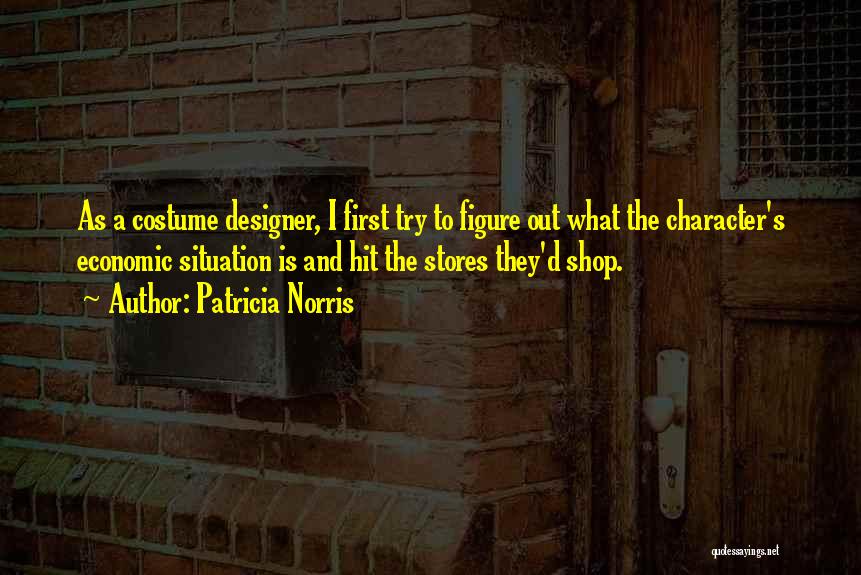 Patricia Norris Quotes: As A Costume Designer, I First Try To Figure Out What The Character's Economic Situation Is And Hit The Stores