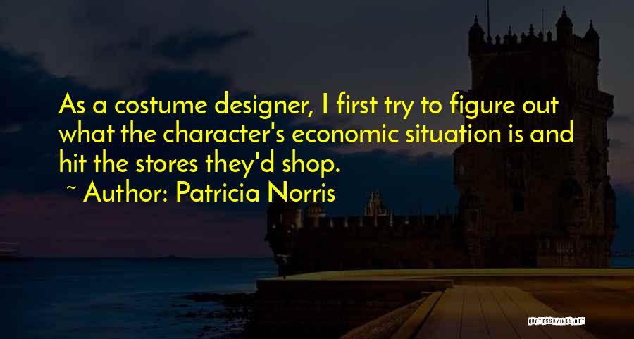 Patricia Norris Quotes: As A Costume Designer, I First Try To Figure Out What The Character's Economic Situation Is And Hit The Stores