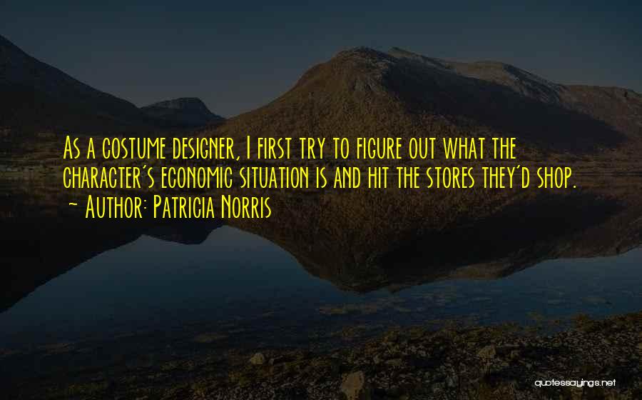 Patricia Norris Quotes: As A Costume Designer, I First Try To Figure Out What The Character's Economic Situation Is And Hit The Stores