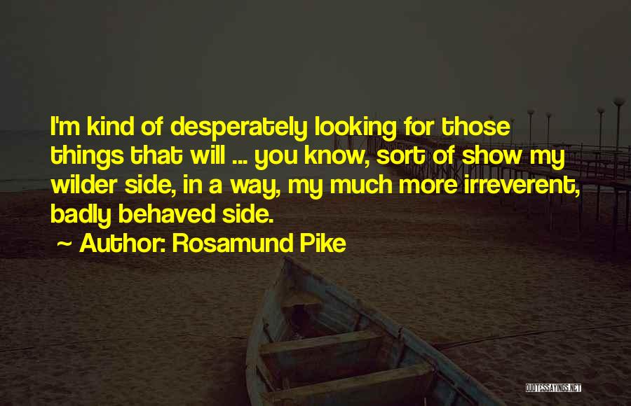 Rosamund Pike Quotes: I'm Kind Of Desperately Looking For Those Things That Will ... You Know, Sort Of Show My Wilder Side, In