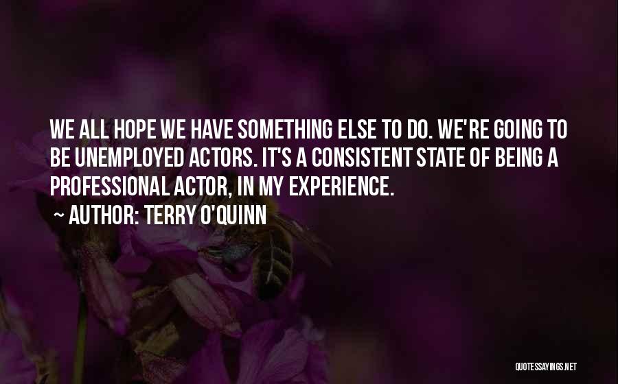 Terry O'Quinn Quotes: We All Hope We Have Something Else To Do. We're Going To Be Unemployed Actors. It's A Consistent State Of