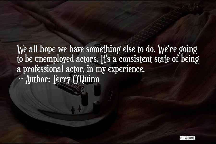 Terry O'Quinn Quotes: We All Hope We Have Something Else To Do. We're Going To Be Unemployed Actors. It's A Consistent State Of
