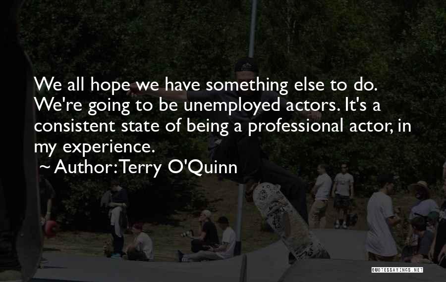 Terry O'Quinn Quotes: We All Hope We Have Something Else To Do. We're Going To Be Unemployed Actors. It's A Consistent State Of