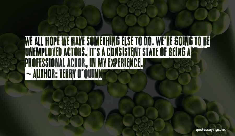 Terry O'Quinn Quotes: We All Hope We Have Something Else To Do. We're Going To Be Unemployed Actors. It's A Consistent State Of