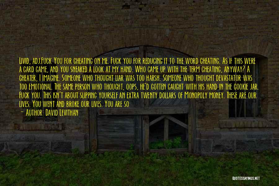 David Levithan Quotes: Livid, Adj.fuck You For Cheating On Me. Fuck You For Reducing It To The Word Cheating. As If This Were