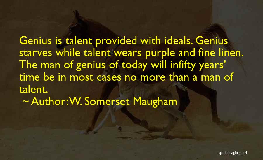 W. Somerset Maugham Quotes: Genius Is Talent Provided With Ideals. Genius Starves While Talent Wears Purple And Fine Linen. The Man Of Genius Of