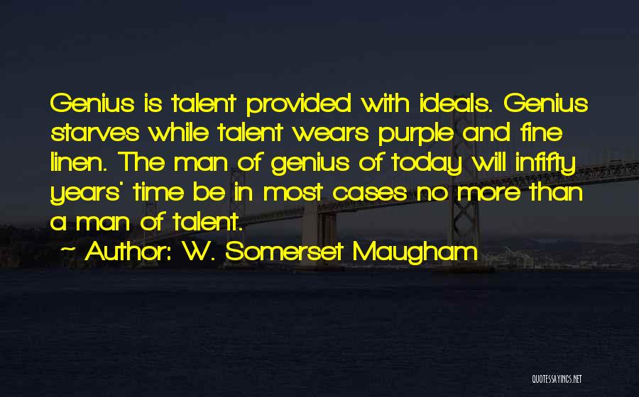 W. Somerset Maugham Quotes: Genius Is Talent Provided With Ideals. Genius Starves While Talent Wears Purple And Fine Linen. The Man Of Genius Of