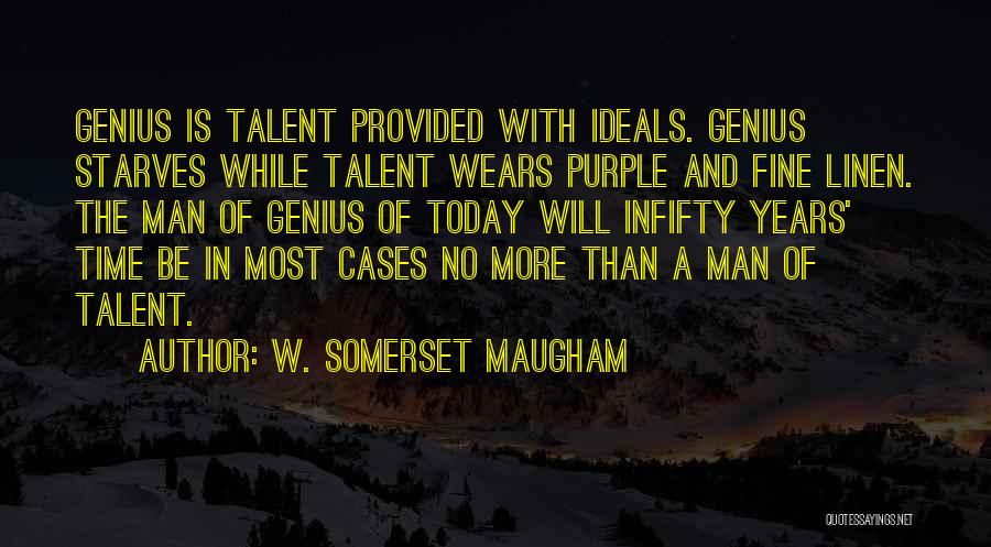 W. Somerset Maugham Quotes: Genius Is Talent Provided With Ideals. Genius Starves While Talent Wears Purple And Fine Linen. The Man Of Genius Of