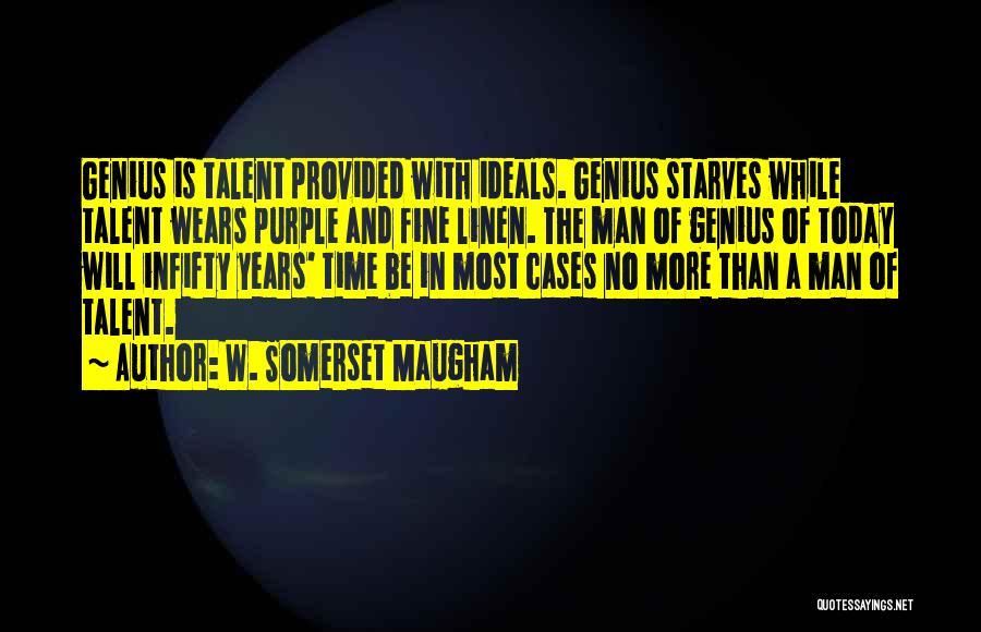 W. Somerset Maugham Quotes: Genius Is Talent Provided With Ideals. Genius Starves While Talent Wears Purple And Fine Linen. The Man Of Genius Of