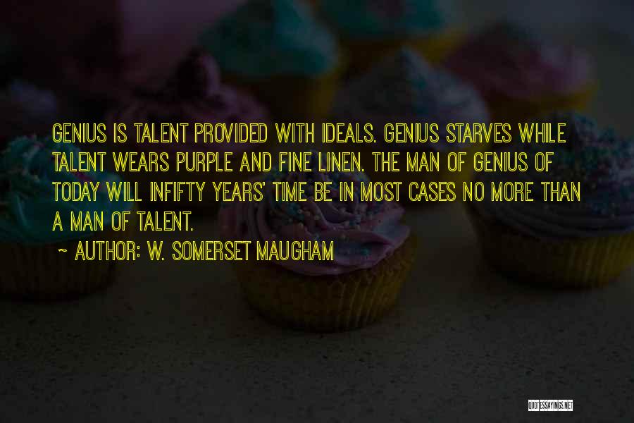 W. Somerset Maugham Quotes: Genius Is Talent Provided With Ideals. Genius Starves While Talent Wears Purple And Fine Linen. The Man Of Genius Of