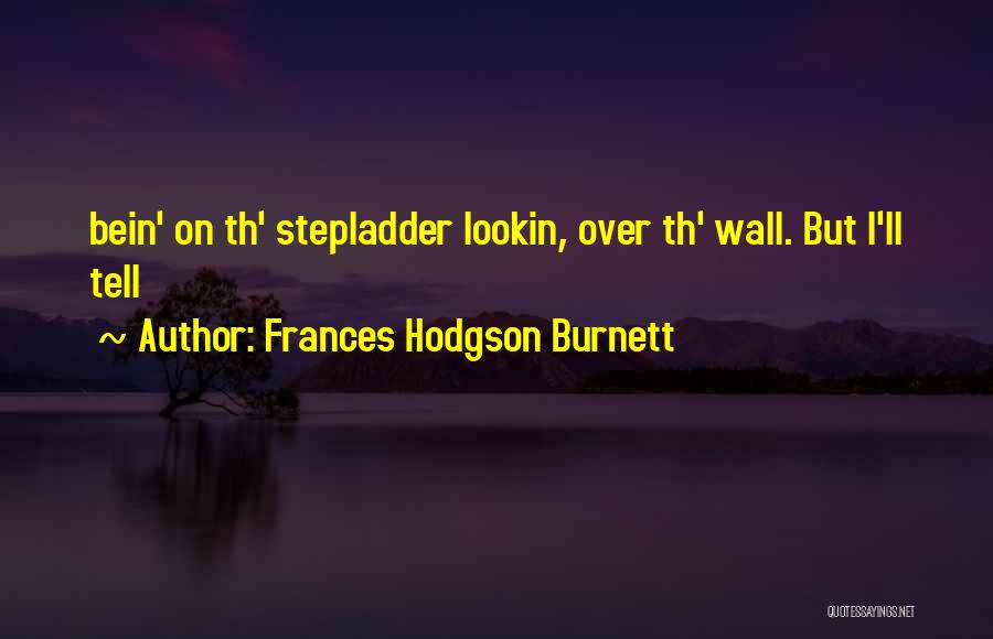 Frances Hodgson Burnett Quotes: Bein' On Th' Stepladder Lookin, Over Th' Wall. But I'll Tell
