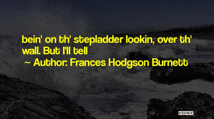Frances Hodgson Burnett Quotes: Bein' On Th' Stepladder Lookin, Over Th' Wall. But I'll Tell