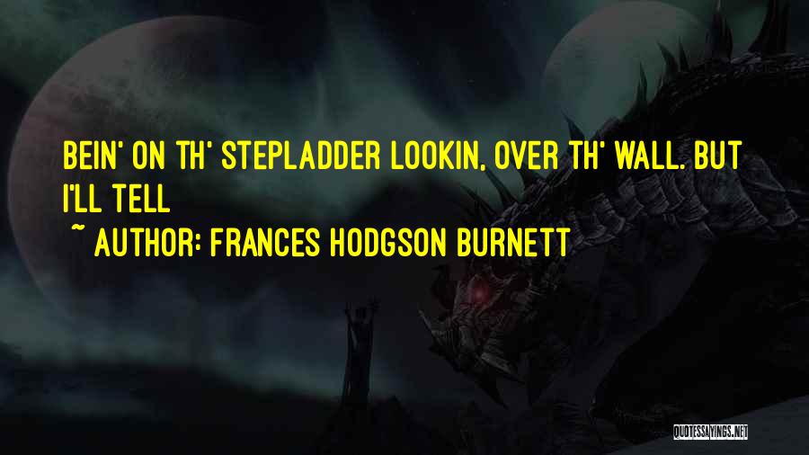 Frances Hodgson Burnett Quotes: Bein' On Th' Stepladder Lookin, Over Th' Wall. But I'll Tell