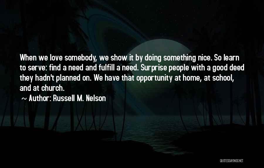 Russell M. Nelson Quotes: When We Love Somebody, We Show It By Doing Something Nice. So Learn To Serve: Find A Need And Fulfill