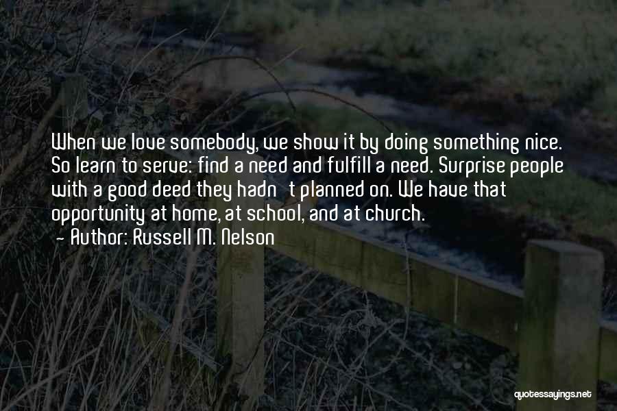 Russell M. Nelson Quotes: When We Love Somebody, We Show It By Doing Something Nice. So Learn To Serve: Find A Need And Fulfill