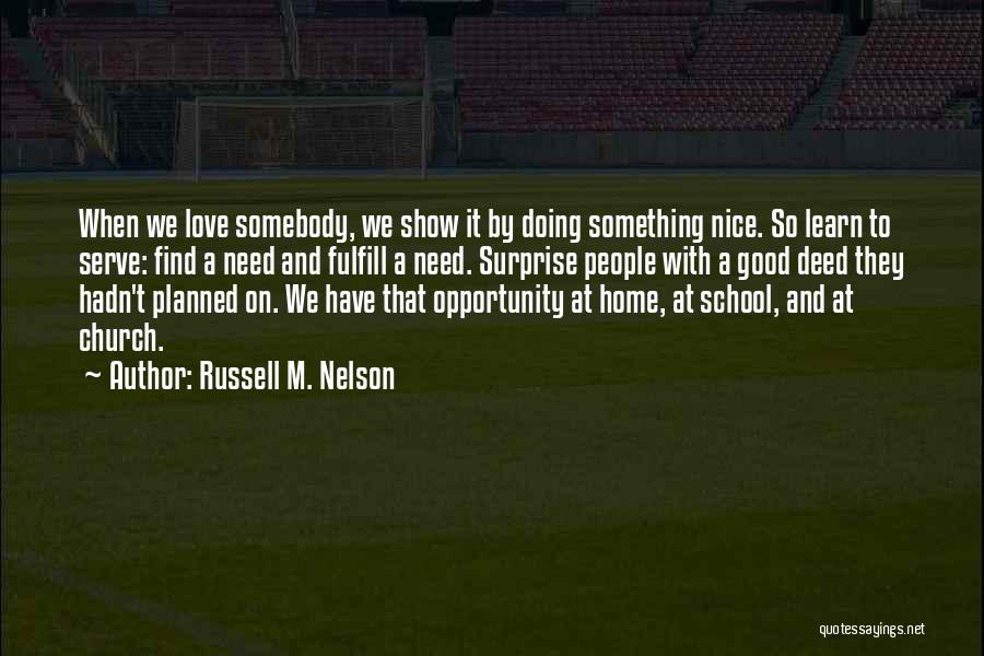 Russell M. Nelson Quotes: When We Love Somebody, We Show It By Doing Something Nice. So Learn To Serve: Find A Need And Fulfill