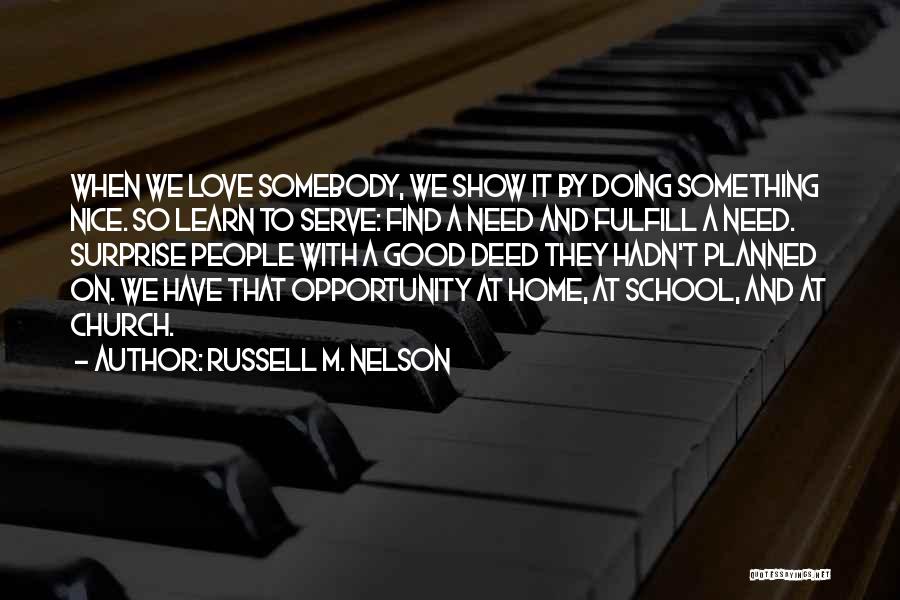 Russell M. Nelson Quotes: When We Love Somebody, We Show It By Doing Something Nice. So Learn To Serve: Find A Need And Fulfill