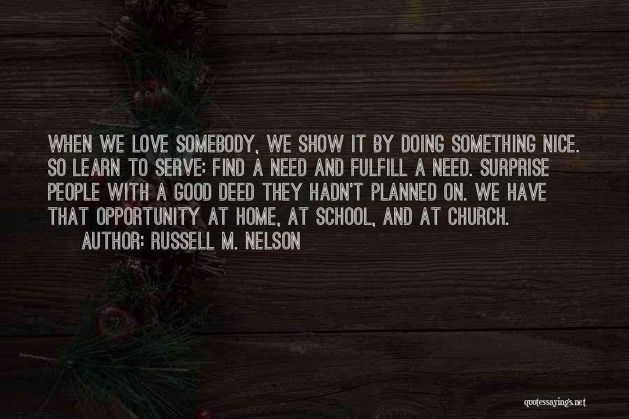 Russell M. Nelson Quotes: When We Love Somebody, We Show It By Doing Something Nice. So Learn To Serve: Find A Need And Fulfill