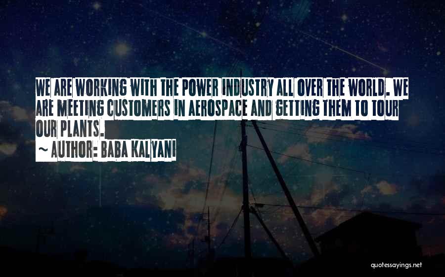 Baba Kalyani Quotes: We Are Working With The Power Industry All Over The World. We Are Meeting Customers In Aerospace And Getting Them