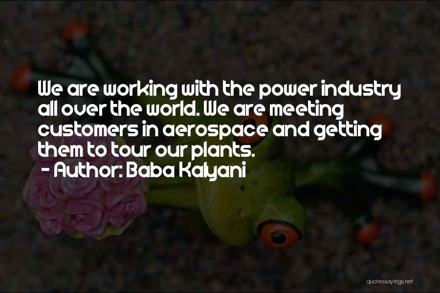 Baba Kalyani Quotes: We Are Working With The Power Industry All Over The World. We Are Meeting Customers In Aerospace And Getting Them
