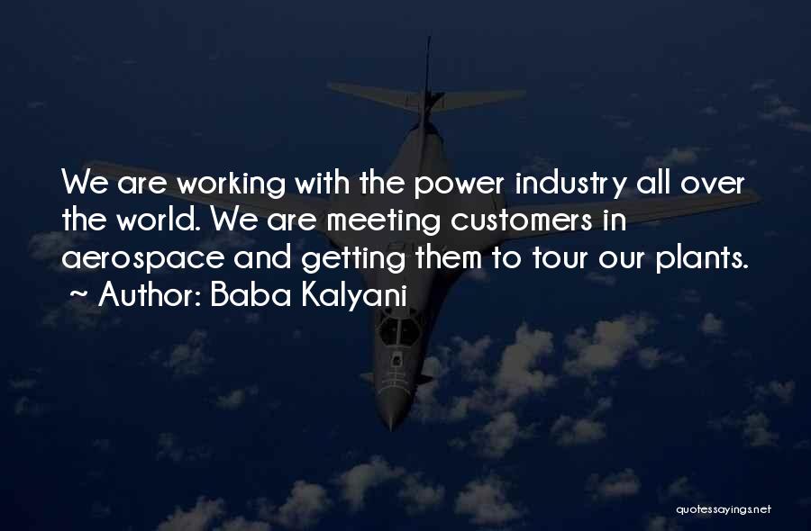 Baba Kalyani Quotes: We Are Working With The Power Industry All Over The World. We Are Meeting Customers In Aerospace And Getting Them