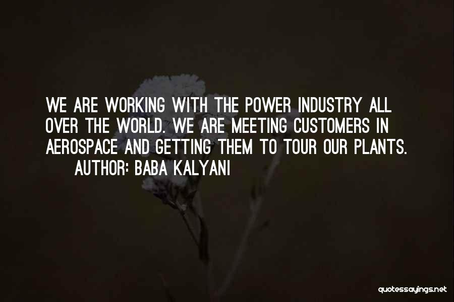 Baba Kalyani Quotes: We Are Working With The Power Industry All Over The World. We Are Meeting Customers In Aerospace And Getting Them