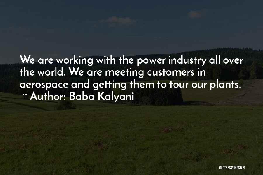 Baba Kalyani Quotes: We Are Working With The Power Industry All Over The World. We Are Meeting Customers In Aerospace And Getting Them