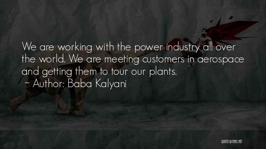 Baba Kalyani Quotes: We Are Working With The Power Industry All Over The World. We Are Meeting Customers In Aerospace And Getting Them