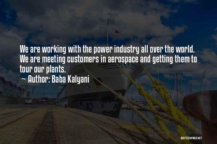 Baba Kalyani Quotes: We Are Working With The Power Industry All Over The World. We Are Meeting Customers In Aerospace And Getting Them