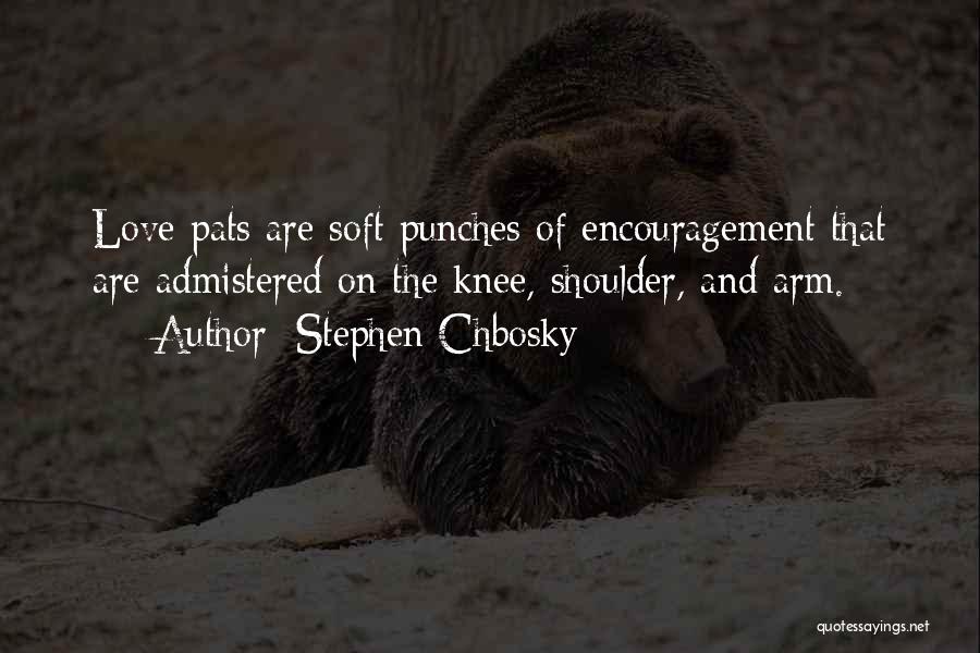 Stephen Chbosky Quotes: Love Pats Are Soft Punches Of Encouragement That Are Admistered On The Knee, Shoulder, And Arm.