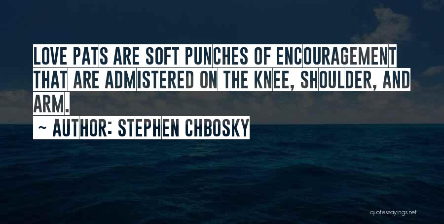 Stephen Chbosky Quotes: Love Pats Are Soft Punches Of Encouragement That Are Admistered On The Knee, Shoulder, And Arm.