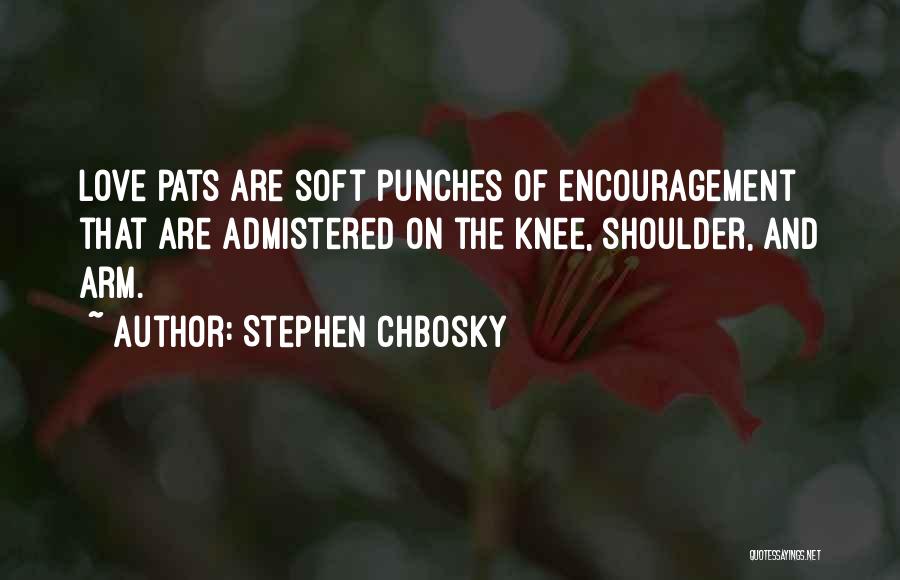 Stephen Chbosky Quotes: Love Pats Are Soft Punches Of Encouragement That Are Admistered On The Knee, Shoulder, And Arm.