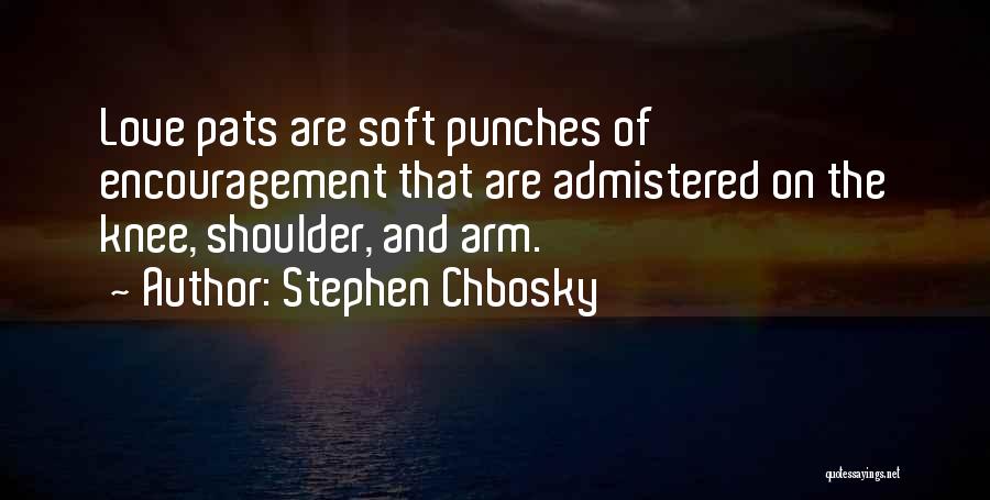Stephen Chbosky Quotes: Love Pats Are Soft Punches Of Encouragement That Are Admistered On The Knee, Shoulder, And Arm.