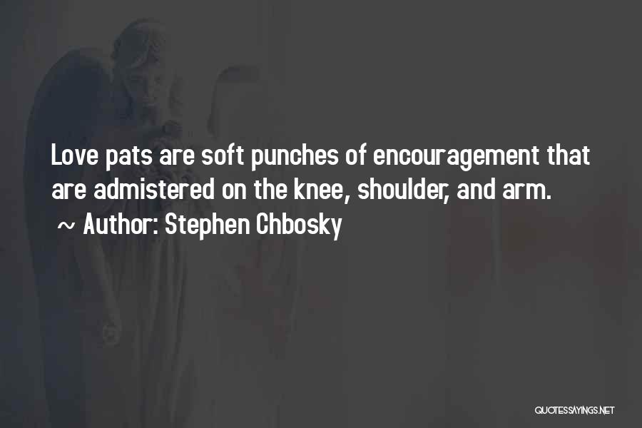 Stephen Chbosky Quotes: Love Pats Are Soft Punches Of Encouragement That Are Admistered On The Knee, Shoulder, And Arm.