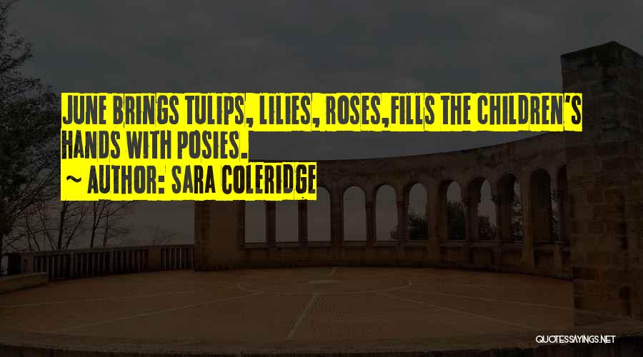 Sara Coleridge Quotes: June Brings Tulips, Lilies, Roses,fills The Children's Hands With Posies.