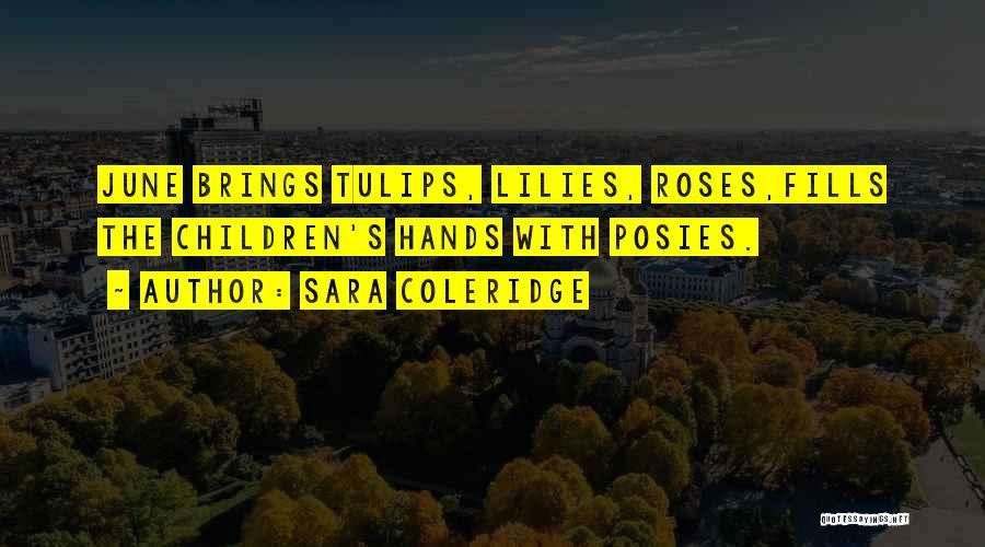 Sara Coleridge Quotes: June Brings Tulips, Lilies, Roses,fills The Children's Hands With Posies.