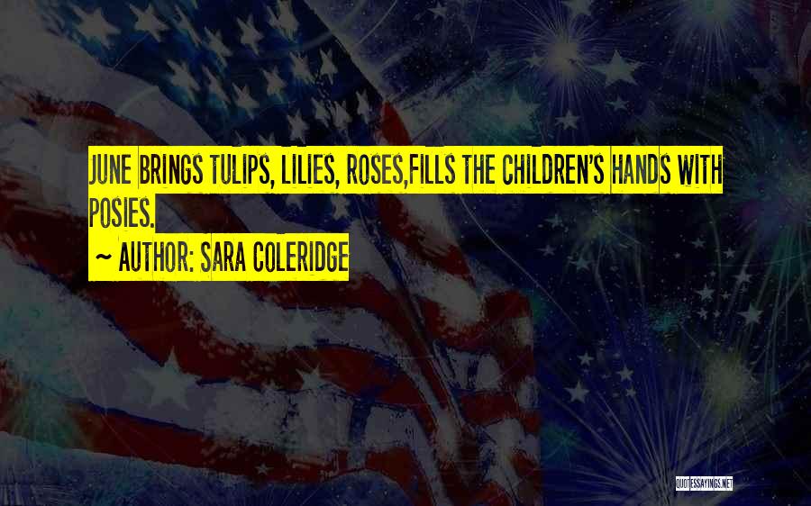 Sara Coleridge Quotes: June Brings Tulips, Lilies, Roses,fills The Children's Hands With Posies.