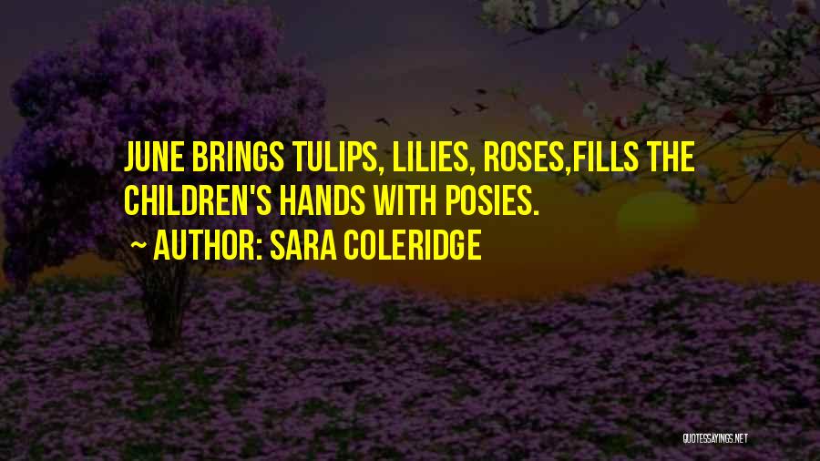 Sara Coleridge Quotes: June Brings Tulips, Lilies, Roses,fills The Children's Hands With Posies.