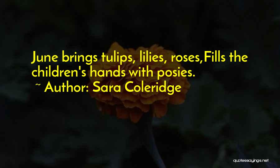 Sara Coleridge Quotes: June Brings Tulips, Lilies, Roses,fills The Children's Hands With Posies.