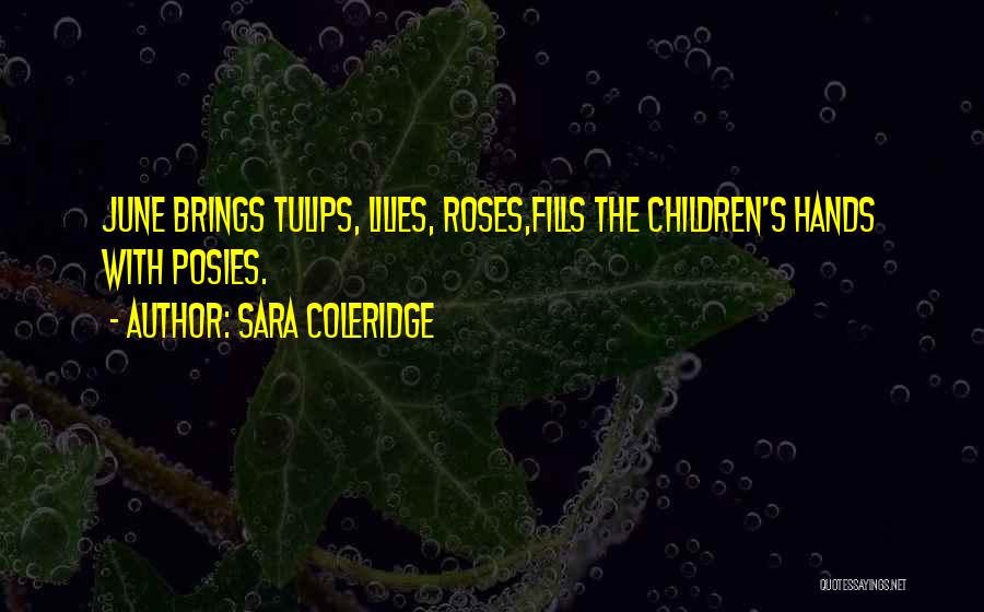 Sara Coleridge Quotes: June Brings Tulips, Lilies, Roses,fills The Children's Hands With Posies.