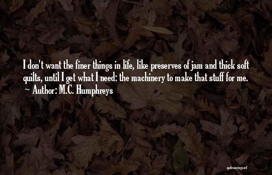 M.C. Humphreys Quotes: I Don't Want The Finer Things In Life, Like Preserves Of Jam And Thick Soft Quilts, Until I Get What