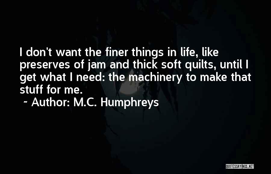 M.C. Humphreys Quotes: I Don't Want The Finer Things In Life, Like Preserves Of Jam And Thick Soft Quilts, Until I Get What